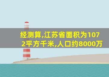 经测算,江苏省面积为1072平方千米,人口约8000万