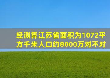 经测算江苏省面积为1072平方千米人口约8000万对不对