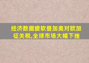 经济数据疲软叠加美对欧加征关税,全球市场大幅下挫