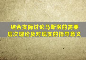 结合实际讨论马斯洛的需要层次理论及对现实的指导意义