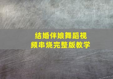 结婚伴娘舞蹈视频串烧完整版教学