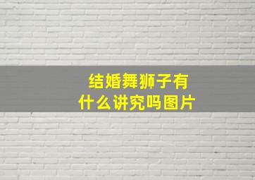 结婚舞狮子有什么讲究吗图片