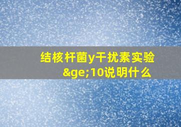 结核杆菌y干扰素实验≥10说明什么