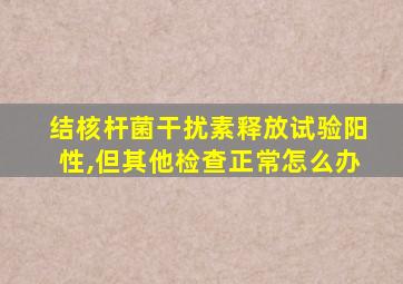 结核杆菌干扰素释放试验阳性,但其他检查正常怎么办