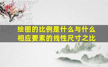 绘图的比例是什么与什么相应要素的线性尺寸之比