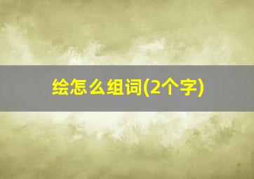 绘怎么组词(2个字)