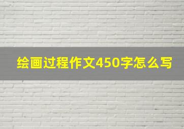 绘画过程作文450字怎么写