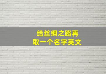 给丝绸之路再取一个名字英文