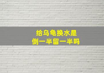 给乌龟换水是倒一半留一半吗