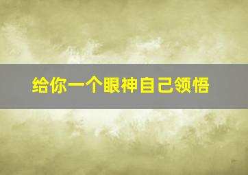 给你一个眼神自己领悟