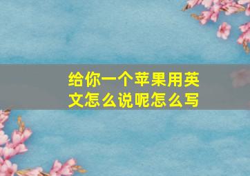 给你一个苹果用英文怎么说呢怎么写