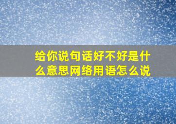 给你说句话好不好是什么意思网络用语怎么说