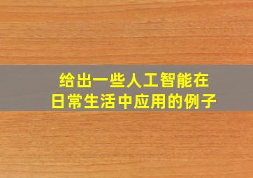 给出一些人工智能在日常生活中应用的例子