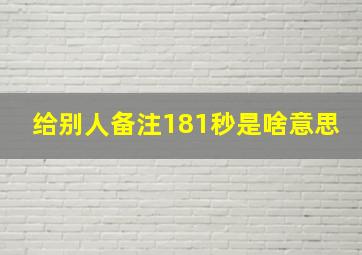 给别人备注181秒是啥意思