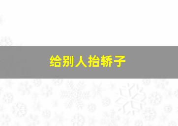 给别人抬轿子