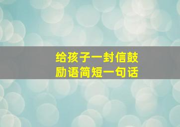 给孩子一封信鼓励语简短一句话