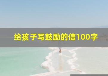 给孩子写鼓励的信100字