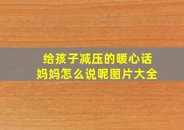 给孩子减压的暖心话妈妈怎么说呢图片大全