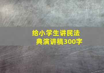 给小学生讲民法典演讲稿300字