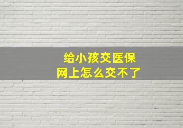 给小孩交医保网上怎么交不了