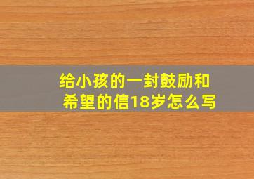 给小孩的一封鼓励和希望的信18岁怎么写