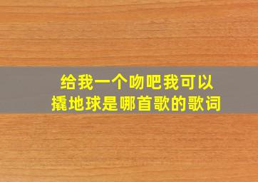 给我一个吻吧我可以撬地球是哪首歌的歌词