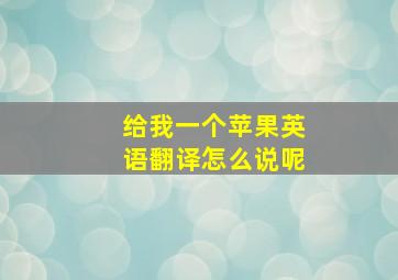 给我一个苹果英语翻译怎么说呢