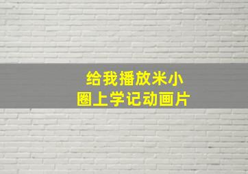 给我播放米小圈上学记动画片