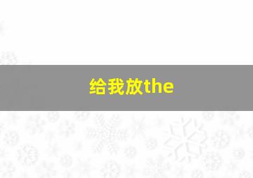 给我放the