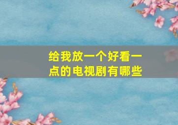 给我放一个好看一点的电视剧有哪些