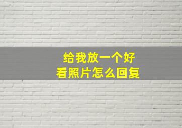 给我放一个好看照片怎么回复