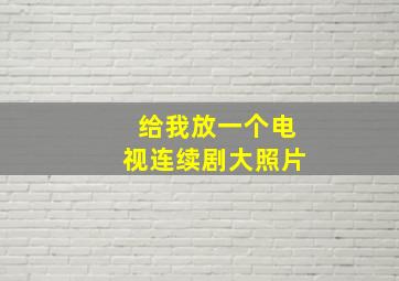 给我放一个电视连续剧大照片