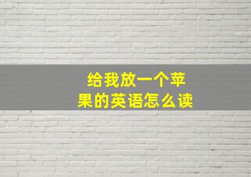 给我放一个苹果的英语怎么读