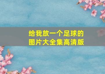 给我放一个足球的图片大全集高清版