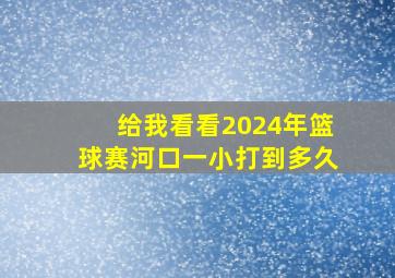 给我看看2024年篮球赛河口一小打到多久