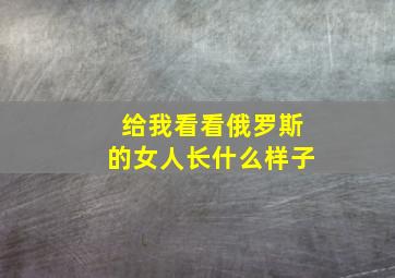 给我看看俄罗斯的女人长什么样子