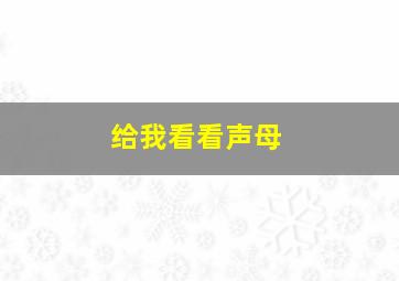 给我看看声母