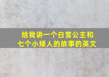 给我讲一个白雪公主和七个小矮人的故事的英文