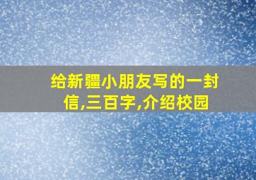 给新疆小朋友写的一封信,三百字,介绍校园