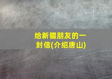 给新疆朋友的一封信(介绍唐山)