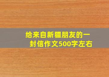 给来自新疆朋友的一封信作文500字左右