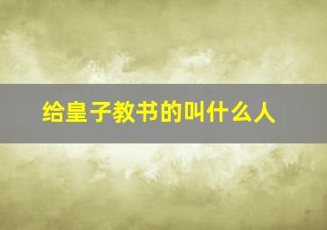 给皇子教书的叫什么人