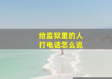 给监狱里的人打电话怎么说