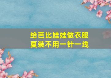 给芭比娃娃做衣服夏装不用一针一线