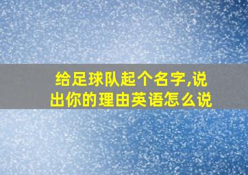 给足球队起个名字,说出你的理由英语怎么说