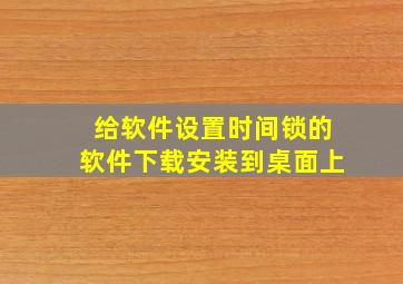 给软件设置时间锁的软件下载安装到桌面上