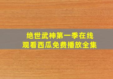 绝世武神第一季在线观看西瓜免费播放全集