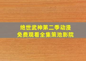 绝世武神第二季动漫免费观看全集策池影院