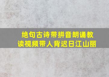 绝句古诗带拼音朗诵教读视频带人背迟日江山丽