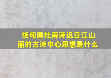 绝句唐杜甫诗迟日江山丽的古诗中心思想是什么